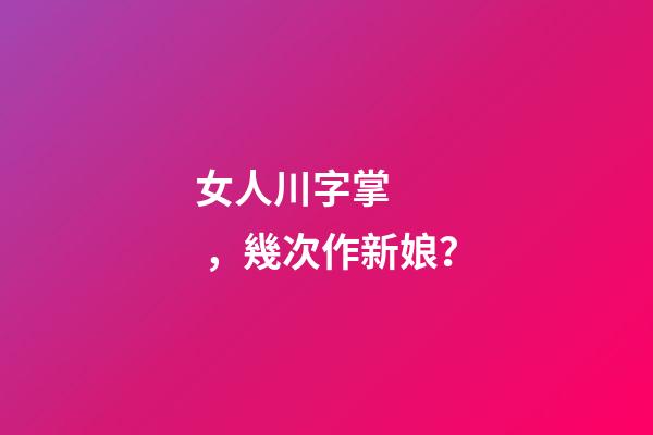 女人川字掌，幾次作新娘？